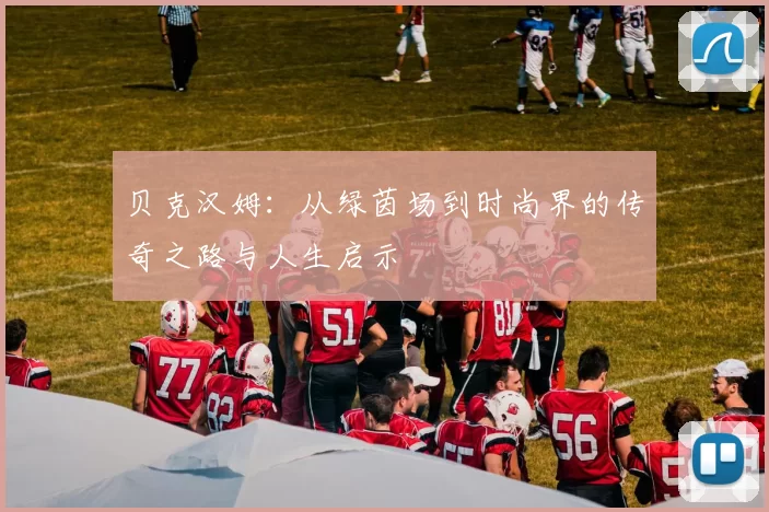 贝克汉姆：从绿茵场到时尚界的传奇之路与人生启示