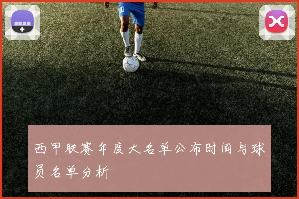 西甲联赛年度大名单公布时间与球员名单分析